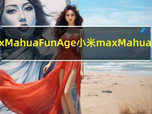 介绍什么是小米max Mahua FunAge 小米max Mahua FunAge到底怎么了