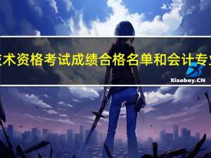 全国会计专业技术资格考试成绩合格名单和会计专业技术资格证书