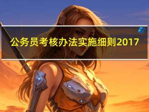 公务员考核办法实施细则2017（公务员考核办法实施细则）