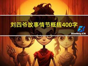 刘四爷故事情节概括400字（刘四爷的故事情节）