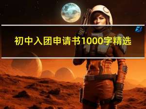 初中入团申请书1000字精选（初中入团申请书1000字左右）