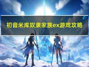 初音米库奴隶家族ex游戏攻略