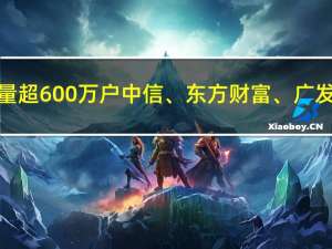 北交所开户数量超600万户 中信、东方财富、广发开户排名前三