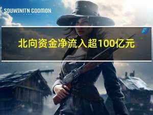 北向资金净流入超100亿元