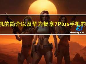 华为畅享7Plus手机的简介以及华为畅享7Plus手机的拍照是怎样的评测