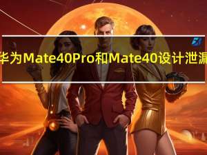 华为Mate 40 Pro和Mate 40设计泄漏