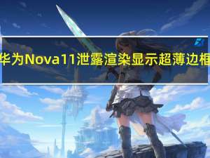 华为Nova 11泄露渲染显示超薄边框