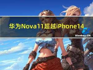华为Nova 11超越iPhone 14