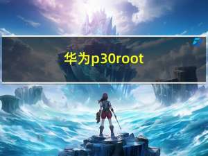 华为p30root（华为荣耀2 root）