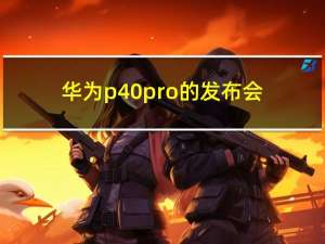 华为p40pro的发布会（华为p40发布会在哪里看）