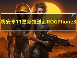 华硕将安卓11更新推送到ROGPhone3手机