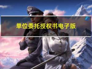 单位委托授权书电子版（单位委托授权书）