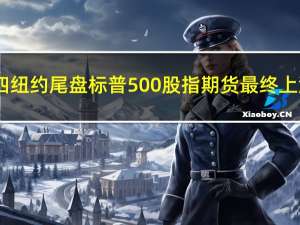 周四（9月14日）纽约尾盘标普500股指期货最终上涨0.94%道指期货涨1.08%纳斯达克100股指期货涨0.87%