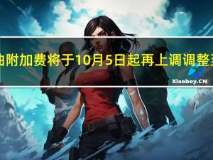 国内航线燃油附加费将于10月5日起再上调 调整至最高130元