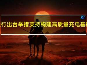 国家开发银行出台举措 支持构建高质量充电基础设施体系