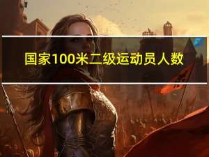 国家100米二级运动员人数（国家100米二级运动员）