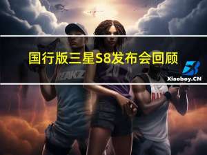 国行版三星S8发布会回顾（三星s8国行发布会）