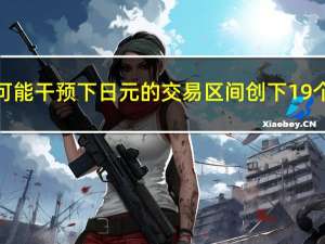 在日本当局可能干预下 日元的交易区间创下19个月以来最窄