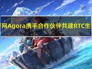 声网Agora携手合作伙伴共建RTC生态