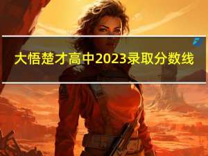 大悟楚才高中2023录取分数线（大悟楚才高中）