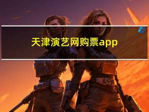 天津演艺网购票app（天津演艺网购票）