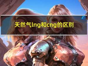 天然气lng和cng的区别（LNG和CNG的区别）