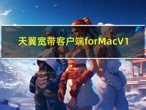 天翼宽带客户端 for Mac V1.0 官方安装版（天翼宽带客户端 for Mac V1.0 官方安装版功能简介）