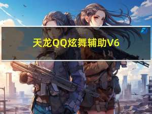 天龙QQ炫舞辅助 V6.5 免费版（天龙QQ炫舞辅助 V6.5 免费版功能简介）