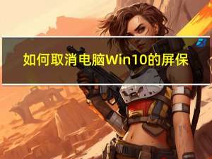 如何取消电脑Win10的屏保