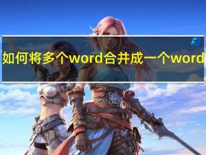 如何将多个word合并成一个word（如何把多个word合并成一个word）