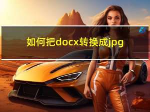 如何把docx转换成jpg（如何把docx转换成doc）