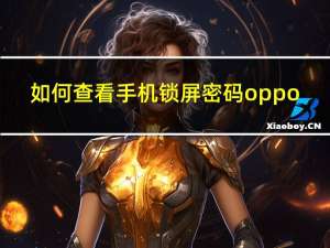 如何查看手机锁屏密码oppo（如何查看手机锁屏密码）