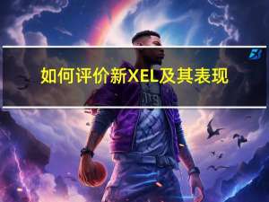 如何评价新XEL及其表现？