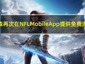 威瑞森再次在NFLMobileApp提供免费流媒体