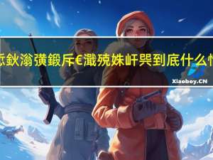 娓呯悊鈥滃彉鍛斥€濈殑姝屽巺 到底什么情况嘞