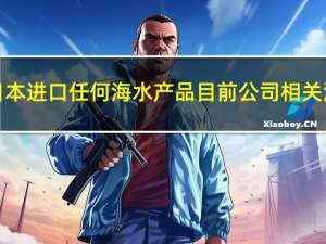 安井食品近期在接受调研时表示近年来公司未从日本进口任何海水产品目前公司相关海产品原料从印尼、印度、秘鲁、俄罗斯等国进口