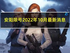 安阳限号2022年10月最新消息（安阳限号）