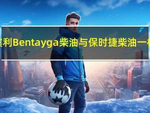 宾利Bentayga柴油与保时捷柴油一样