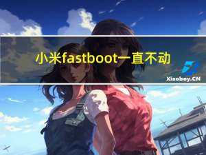 小米fastboot一直不动（小米手机fastboot画面不动）