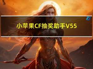 小苹果CF抽奖助手 V55.0 最新免费版（小苹果CF抽奖助手 V55.0 最新免费版功能简介）