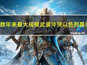 巴以爆发数年来最大规模武装冲突 以色列基准股指TA-35下跌3.8%