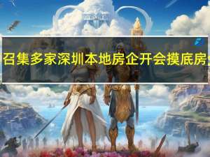 广东省住建厅近日召集多家深圳本地房企开会 摸底房企经营及融资情况