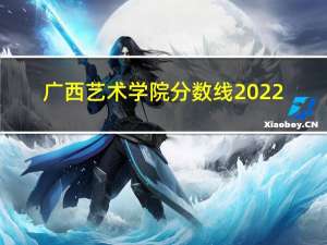 广西艺术学院分数线2022（广西艺术学院分数线）