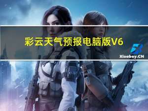 彩云天气预报电脑版 V6.3.4 免费PC版（彩云天气预报电脑版 V6.3.4 免费PC版功能简介）