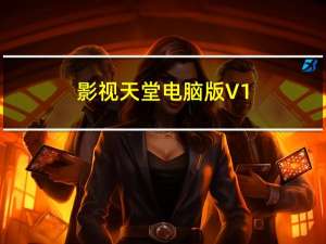 影视天堂电脑版 V1.1 免费PC版（影视天堂电脑版 V1.1 免费PC版功能简介）