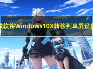 微软将Windows 10X转移到单屏设备