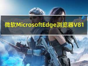 微软Microsoft Edge浏览器 V81.0 Window7版（微软Microsoft Edge浏览器 V81.0 Window7版功能简介）