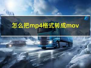 怎么把mp4格式转成mov（mov格式怎么转换成mp4 如何将mov转换成mp4）