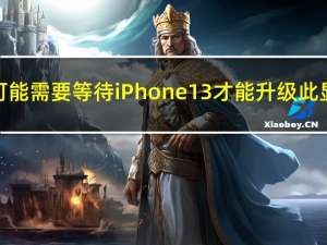 您可能需要等待iPhone 13才能升级此显示