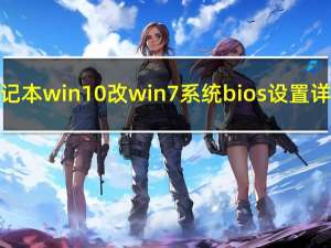 戴尔笔记本win10改win7系统bios设置详细教程（戴尔笔记本win10改win7）